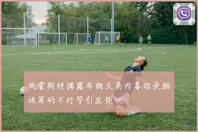 风霍斯特揭露布朗交易内幕称受胁迫筹码不对等引发热议
