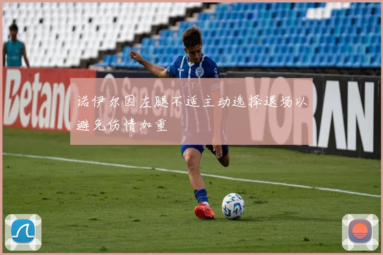 诺伊尔因左腿不适主动选择退场以避免伤情加重