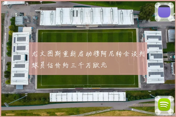 尤文图斯重新启动穆阿尼转会谈判球员估价约三千万欧元