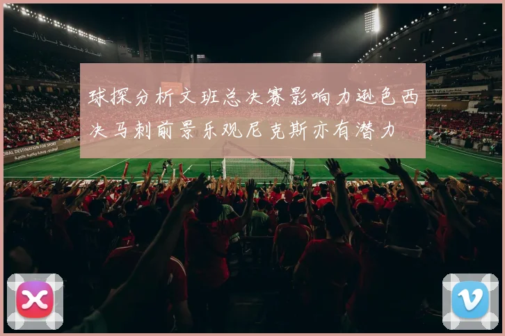 球探分析文班总决赛影响力逊色西决马刺前景乐观尼克斯亦有潜力